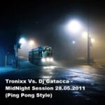 Tronixx Vs. Dj Gatacca – MidNight Session 28.05.2011 (Ping Pong Style)